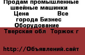 Продам промышленные швейные машинки › Цена ­ 100 000 - Все города Бизнес » Оборудование   . Тверская обл.,Торжок г.